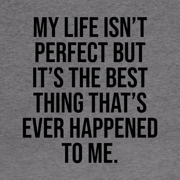 My life isn't perfect but is the best thing that ever happened to me positive quote by Relaxing Art Shop